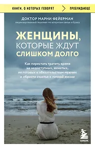 Женщины, которые ждут слишком долго. Как перестать тратить время на недоступных, женатых, не готовых к обязательствам мужчин, и обрести счастье в личной жизни