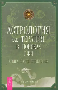 Астрология как терапия: в поисках лжи. Книга самопостижения.