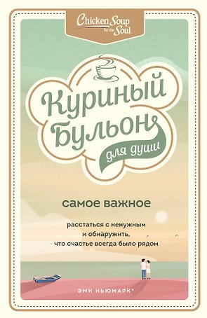 Куриный бульон для души. Самое важное. Расстаться с ненужным и обнаружить, что счастье всегда было рядом