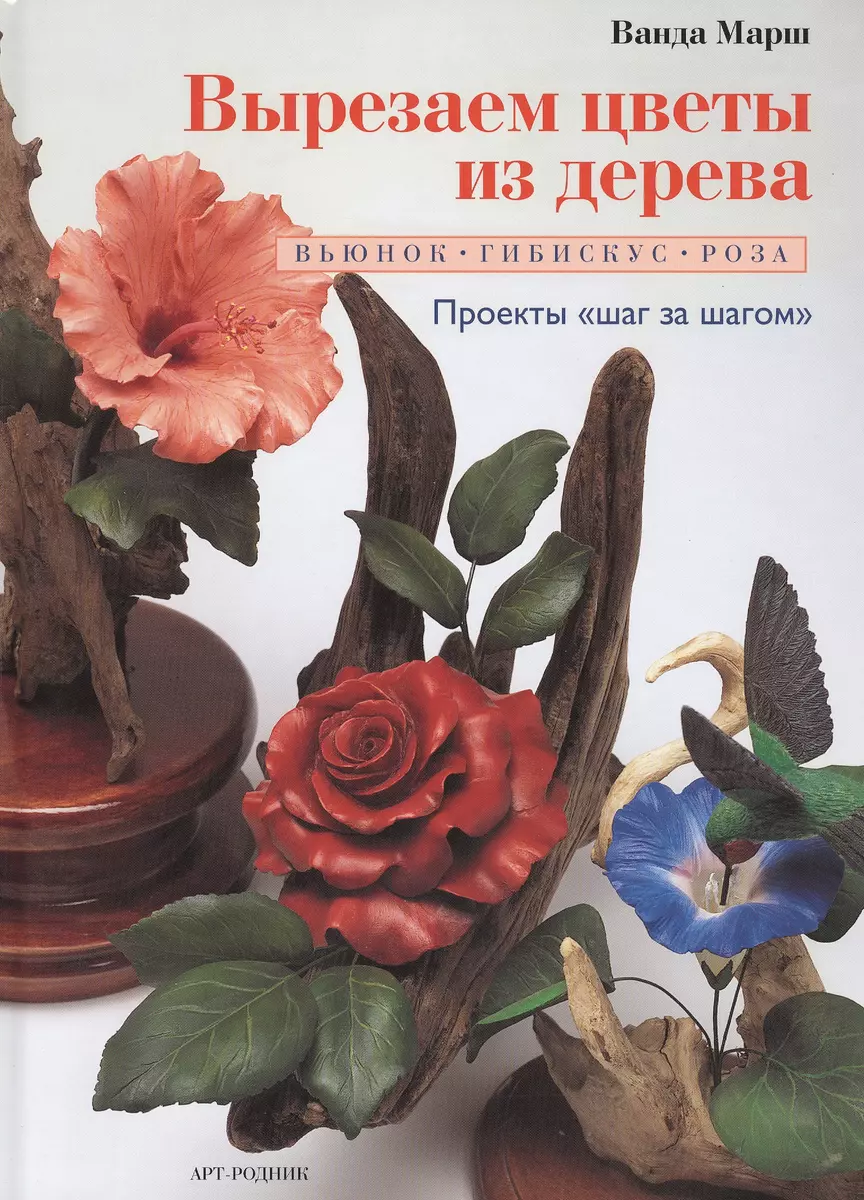 Вырезаем цветы из дерева: Вьюнок, гибискус, роза (Ванда Марш) - купить  книгу с доставкой в интернет-магазине «Читай-город». ISBN: 978-5-9794-0191-1