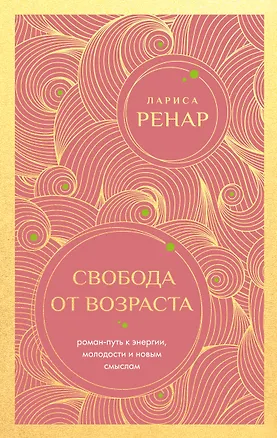 Книга Свобода от возраста. Роман-путь к энергии, молодости и новым смыслам (европокет) (Лариса Ренар)