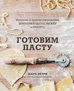 Готовим пасту. Искусство и практика изготовления домашней пасты, ньокки и ризотто