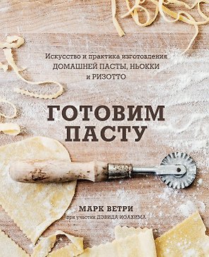 Готовим пасту. Искусство и практика изготовления домашней пасты, ньокки и ризотто
