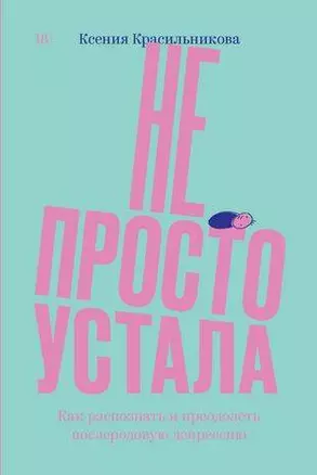 Не просто устала. Трудная правда о послеродовой депрессии. Красильникова К. — 2724899 — 1