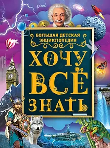 Хочу все знать. Большая детская энциклопедия