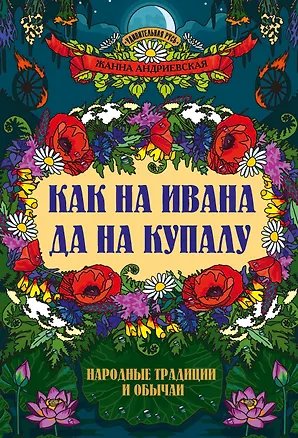 Книга Как на Ивана да на Купалу: народные традиции и обычаи (Жанна Андриевская)