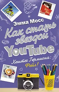 Как стать звездой YouTube. Хештег Гермиона: Фейл! : роман