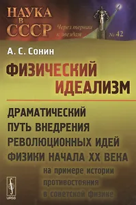 Физический идеализм: Драматический путь внедрения революционных идей физики начала XX века (на примере истории противостояния в советской физике)