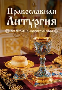 Православная Литургия. Всё о главном богослужении