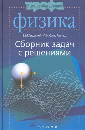 Физика. Сборник задач с решениями: пособие для втузов / (4 изд) (Высшее образование). Гладской В., Самойленко П. (Школьник) — 2256452 — 1