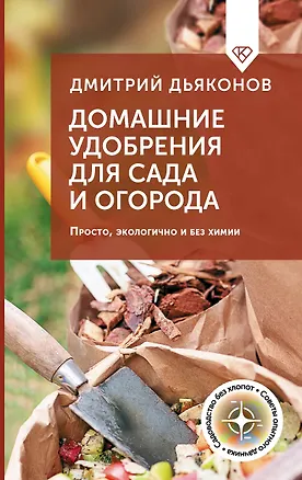 Книга Домашние удобрения для сада и огорода. Просто, экологично и без химии (Дмитрий Дьяконов)