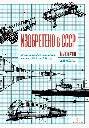 Книга Изобретено в СССР: История изобретательской мысли с 1917 по 1991 год (Тим Скоренко)
