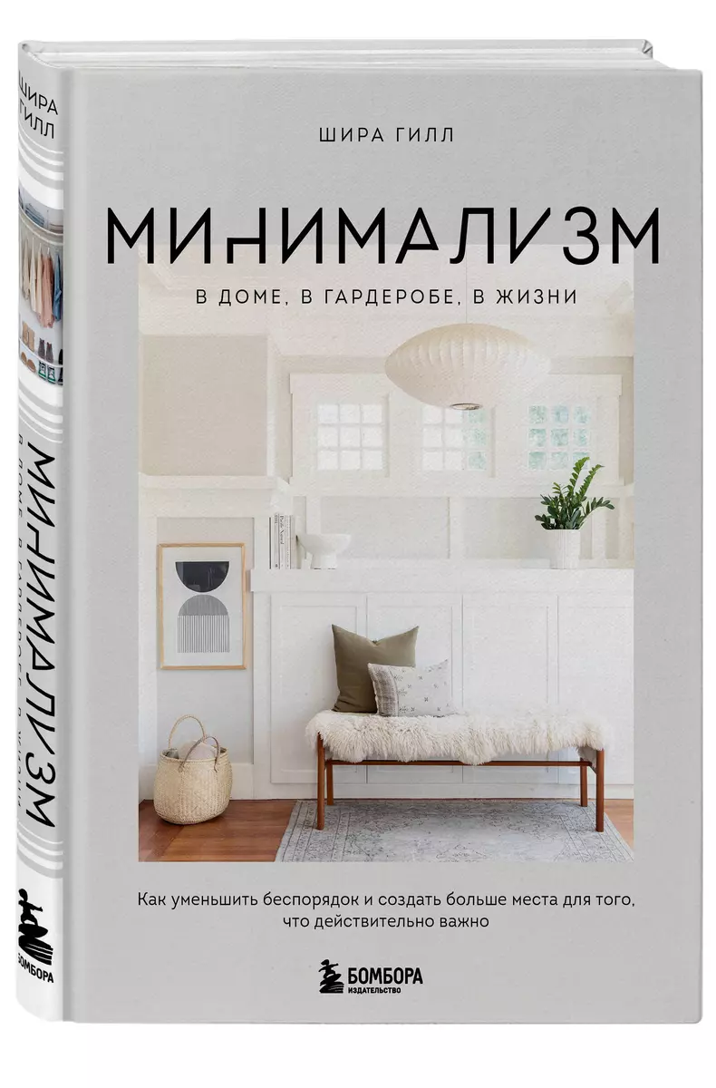 Минимализм в доме, в гардеробе, в жизни. Как уменьшить беспорядок и создать  больше места для того, что действительно важно (Шира Гилл) - купить книгу с  доставкой в интернет-магазине «Читай-город». ISBN: 978-5-04-107593-4