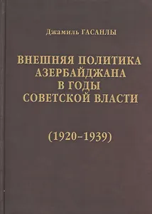 История дипломатии Азербайджанской Республики. В трех томах. Том II. Внешняя политика Азербайджана в годы советской власти (1920-1939)