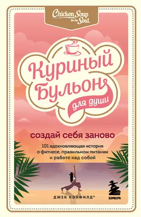 Куриный бульон для души. Создай себя заново. 101 вдохновляющая история о фитнесе, правильном питании и работе над собой — 7883895 — 1