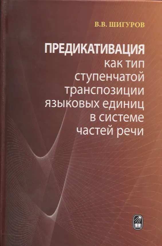Книга Предикативация как тип ступенчатой транспозиции языковых единиц в системе частей речи. Теория транспозиционной грамматики русского языка () — 1