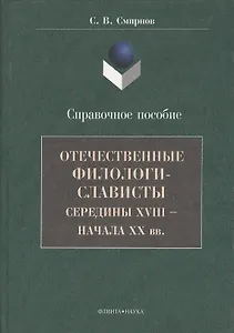 Отечественные филологи-слависты середины XVIII  - начала ХХ вв. Справочное пособие