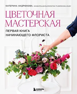 Цветочная мастерская. Первая книга начинающего флориста (новое оформление)
