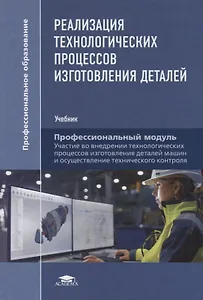 Реализация технологических процессов изготовления деталей. Профессиональный модуль. Учебник