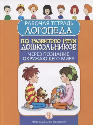 Рабочая тетрадь логопеда по развитию речи дошкольников через познание окружающего мира — 2773174 — 1