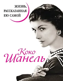 Коко Шанель. Жизнь, рассказанная ею самой.