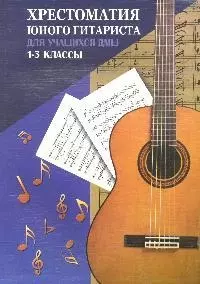 Хрестоматия юного гитариста : для учащихся 1-3 классов ДМШ : учебно-методическое пособие / Изд. 6-е. — 2064784 — 1