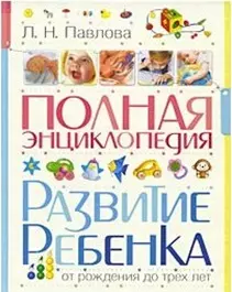 Полная энциклопедия. Развитие ребенка от рождения до трех лет — 2198100 — 1