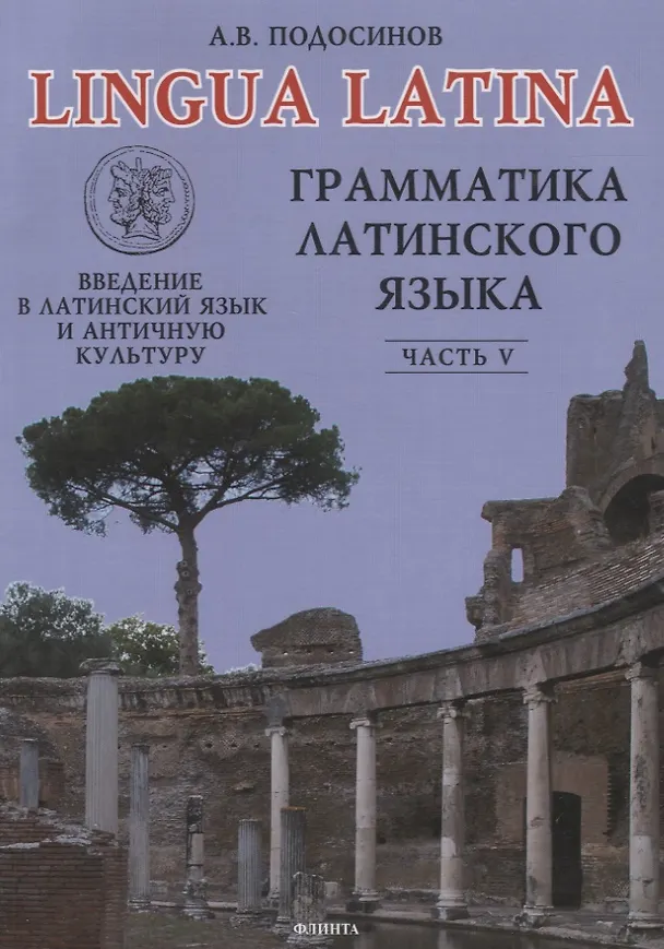 Книга ФЛИНТА Подосинов Lingva Latina. Введение в латинский язык и античную культуру. Ч. 5. Грамматика лати () — 5