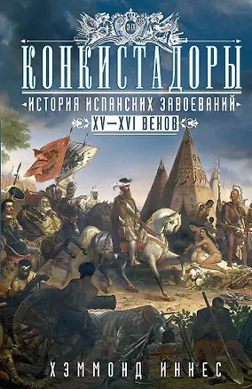 Книга Конкистадоры: История испанских завоеваний XV—XVI веков (Хэммонд Иннес)