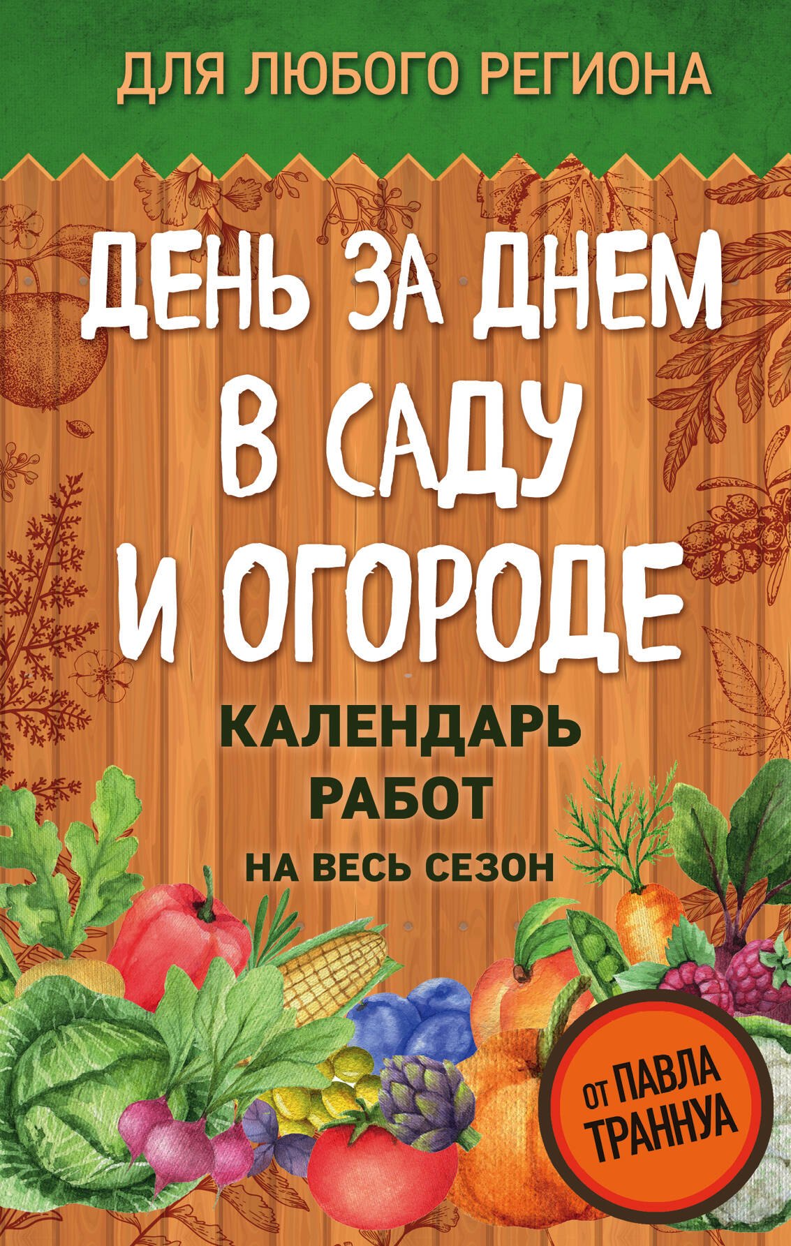 

День за днем в саду и огороде. Календарь работ на весь сезон
