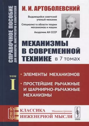 Механизмы в современной технике. В 7 томах. Том I. Элементы механизмов. Простейшие рычажные и шарнирно-рычажные механизмы. Справочное пособие для инженеров, конструкторов и изобретателей — 2709342 — 1