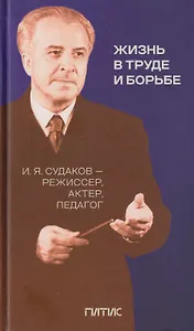 Жизнь в труде и борьбе. И.Я. Судаков - режиссер, актер, педагог