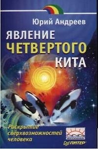 Книга Явление четвертого кита. Раскрытие сверхвозможностей человека (Юрий Андреев) — 1
