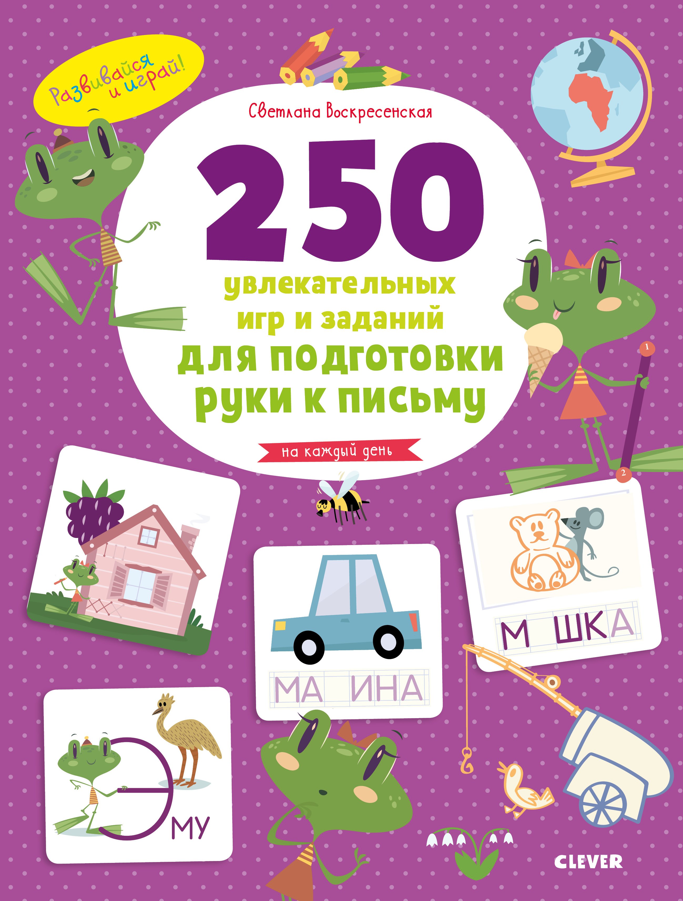 

250 увлекательных игр и заданий по подготовке руки к письму на каждый день. 5-7 лет