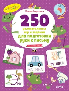 250 увлекательных игр и заданий по подготовке руки к письму на каждый день. 5-7 лет