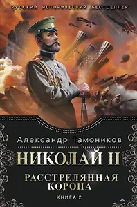 Николай II. Расстрелянная корона. Книга 2