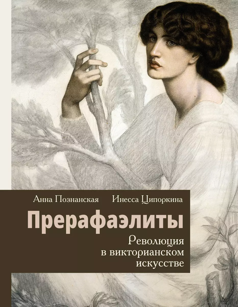 Прерафаэлиты. Революция в викторианском искусстве (Анна Познанская, Инесса  Ципоркина) - купить книгу с доставкой в интернет-магазине «Читай-город».  ISBN: 978-5-17-152382-4