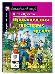 Приключения шестерых друзей/The Adventures of Six Friends. Домашнее чтение с заданиями по ФГОС. Английский клуб