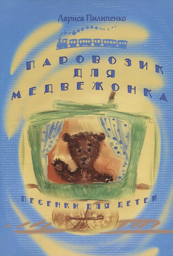 Книга Паровозик для медвежонка. Песенки для детей (Лариса Пилипенко) — 1