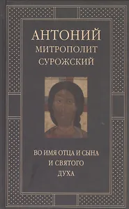 Митрополит Сурожский Антоний. Во имя Отца и Сына и Святого Духа. Проповеди