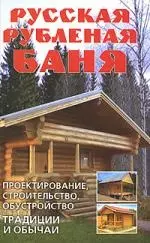 Русская рубленая баня. Проектирование, строительство, обустройство. Традиции и обычаи — 2146899 — 1