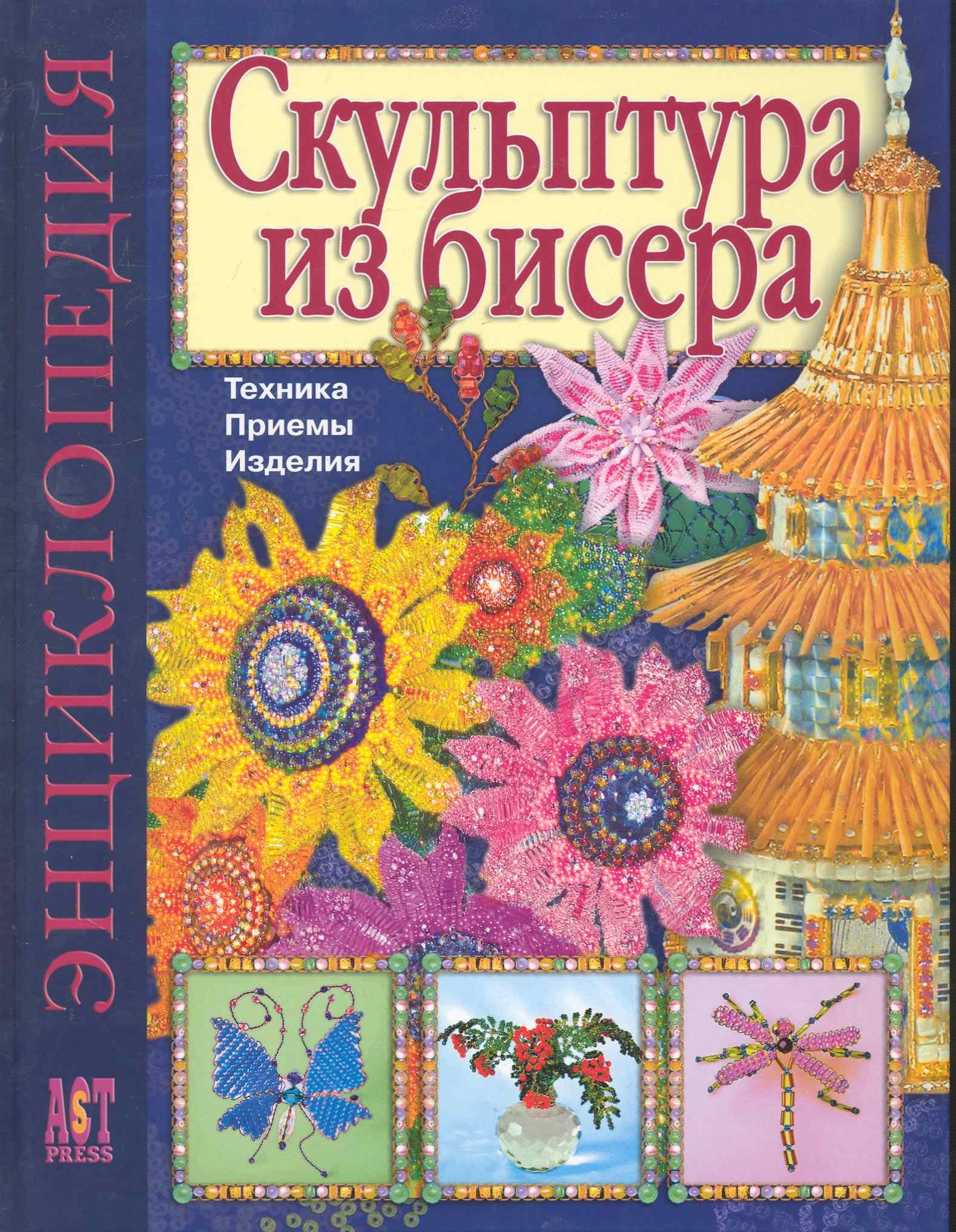 Скульптура из бисера: Техника. Приемы. Изделия: Энциклопедия