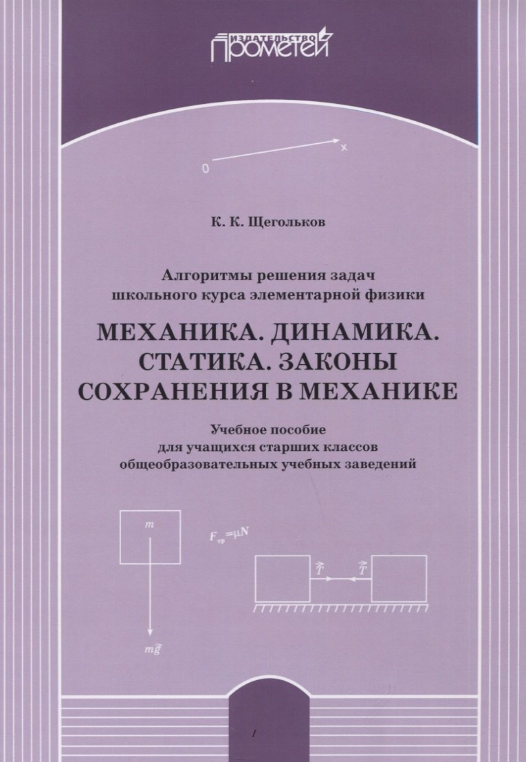 

Алгоритмы решения задач школьного курса элементарной физики. Механика. Динамика. Статика. Законы сохранения в механике: Учебное пособие для учащихся старших классов общеобразовательных учебных заведений