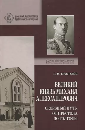 Великий Князь Михаил Александрович. Скорбный путь: От Престола до Голгофы — 2717410 — 1