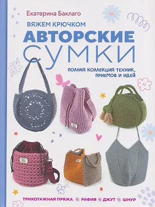 Книга Вяжем крючком авторские сумки. Полная коллекция техник, приёмов и идей (Екатерина Баклаго)