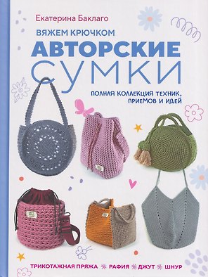 Вяжем крючком авторские сумки. Полная коллекция техник, приёмов и идей