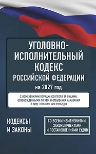 Уголовно-исполнительный кодекс Российской Федерации на 2027 год. Со всеми изменениями, законопроектами и постановлениями судов