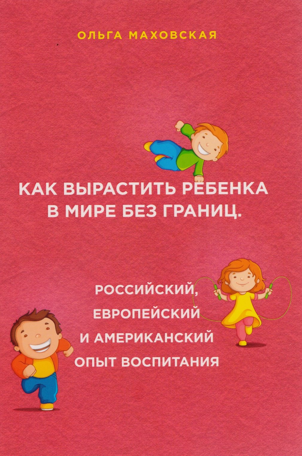 

Как вырастить ребенка в мире без границ. Российский, европейский и американский опыт воспитания