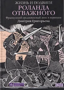 Жизнь и подвиги Роланда Отважного. Французский средневековый эпос в пересказе Дмитрия Григорьева