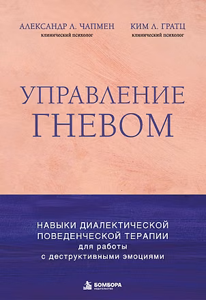 Книга Управление гневом. Навыки диалектической поведенческой терапии для работы с деструктивными эмоциями (Александр Л. Чапмен, Ким Л. Грац)